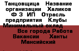 Танцовщица › Название организации ­ Халиков Ф.З, ИП › Отрасль предприятия ­ Клубы › Минимальный оклад ­ 100 000 - Все города Работа » Вакансии   . Ханты-Мансийский